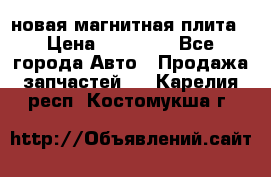новая магнитная плита › Цена ­ 10 000 - Все города Авто » Продажа запчастей   . Карелия респ.,Костомукша г.
